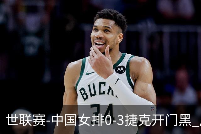 世联赛-中国女排0-3捷克开门黑 唐欣空砍18分吴梦洁伤停
