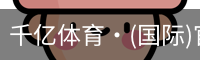 千亿体育·(国际)官方网站-QIANYI SPORTS